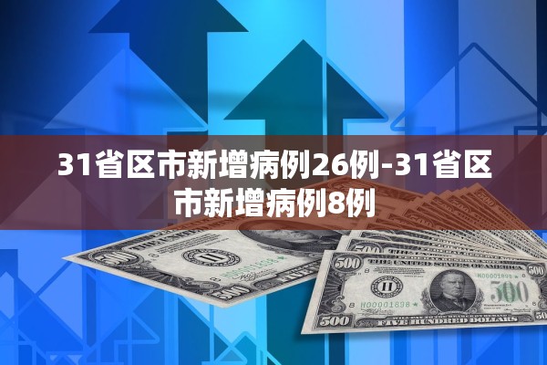 31省区市新增病例26例-31省区市新增病例8例
