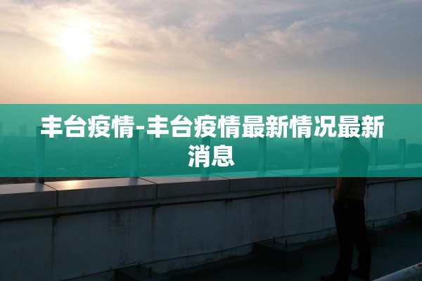 丰台疫情-丰台疫情最新情况最新消息