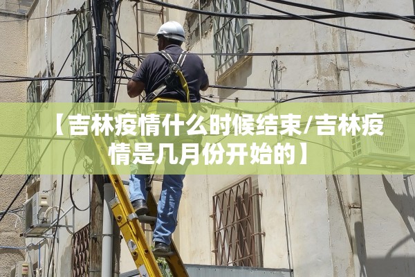 【吉林疫情什么时候结束/吉林疫情是几月份开始的】