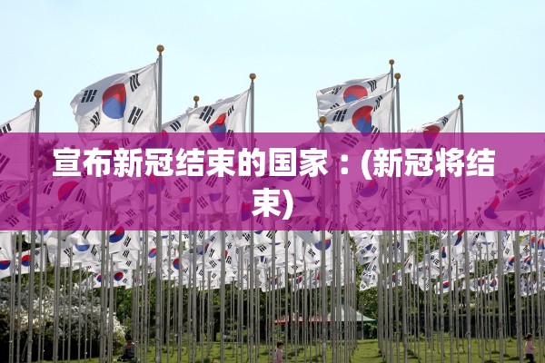 宣布新冠结束的国家︰(新冠将结束)