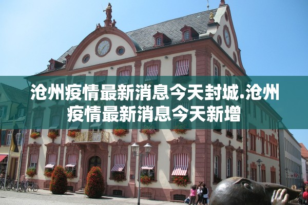 沧州疫情最新消息今天封城.沧州疫情最新消息今天新增