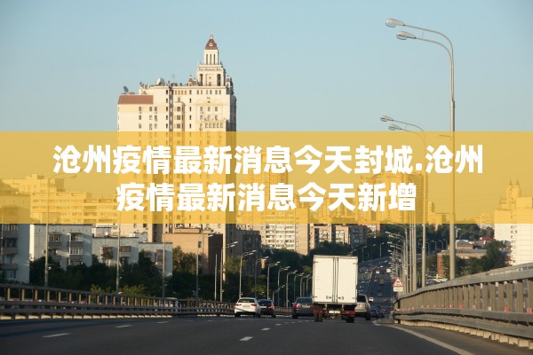 沧州疫情最新消息今天封城.沧州疫情最新消息今天新增