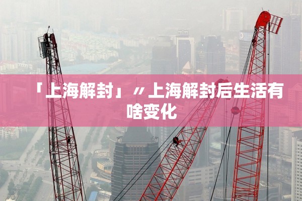「上海解封」〃上海解封后生活有啥变化