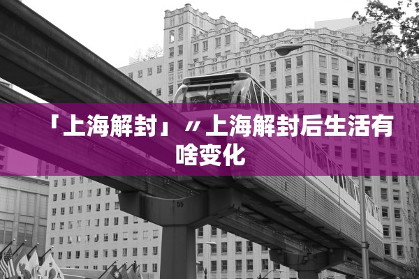「上海解封」〃上海解封后生活有啥变化