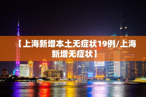 【上海新增本土无症状19例/上海 新增无症状】