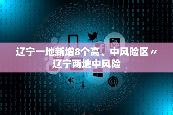 辽宁一地新增8个高、中风险区〃辽宁两地中风险