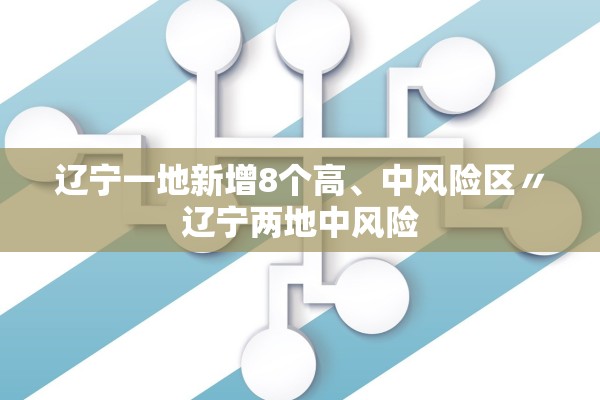 辽宁一地新增8个高	、中风险区〃辽宁两地中风险