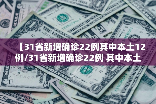 【31省新增确诊22例其中本土12例/31省新增确诊22例 其中本土8例】
