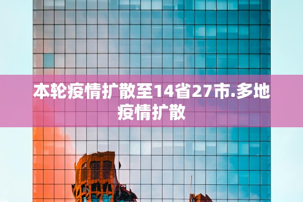 本轮疫情扩散至14省27市.多地疫情扩散