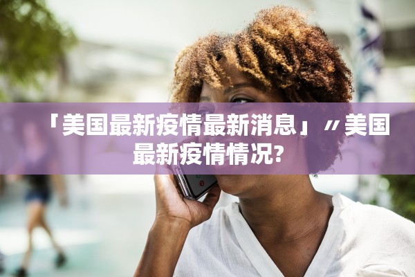 「美国最新疫情最新消息」〃美国最新疫情情况?