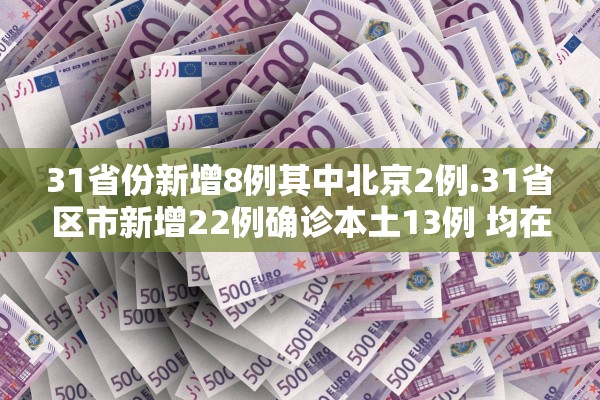 31省份新增8例其中北京2例.31省区市新增22例确诊本土13例 均在北京