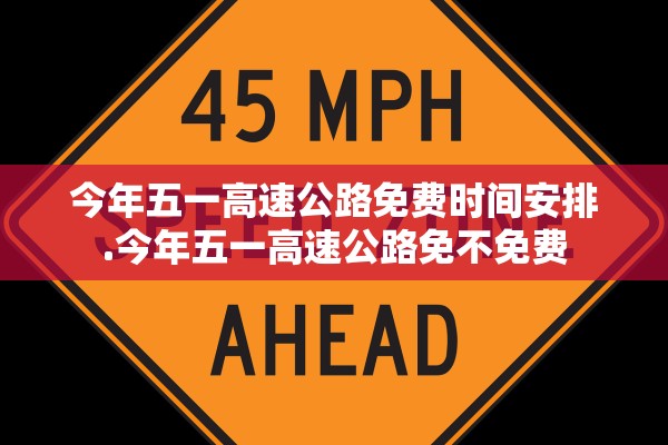 今年五一高速公路免费时间安排.今年五一高速公路免不免费 今年五一高速公路免费时间安排.今年五一高速公路免不免费