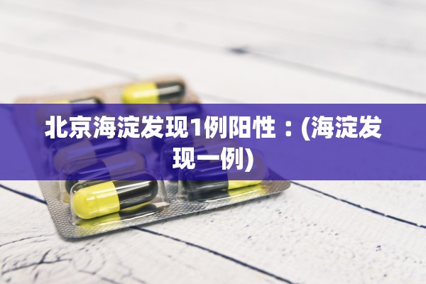 北京海淀发现1例阳性︰(海淀发现一例)