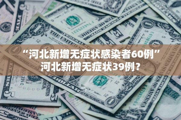 “河北新增无症状感染者60例” 河北新增无症状39例？