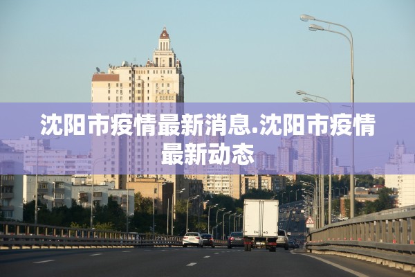 沈阳市疫情最新消息.沈阳市疫情最新动态