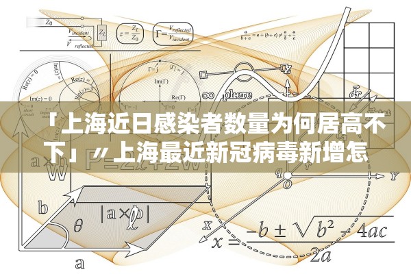 「上海近日感染者数量为何居高不下」〃上海最近新冠病毒新增怎么这么多 「上海近日感染者数量为何居高不下」〃上海最近新冠病毒新增怎么这么多