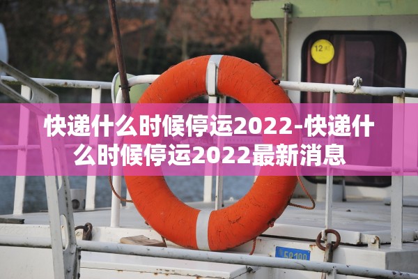 快递什么时候停运2022-快递什么时候停运2022最新消息