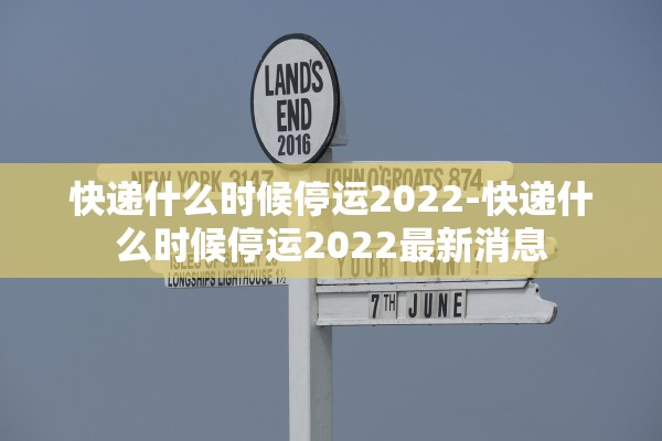快递什么时候停运2022-快递什么时候停运2022最新消息
