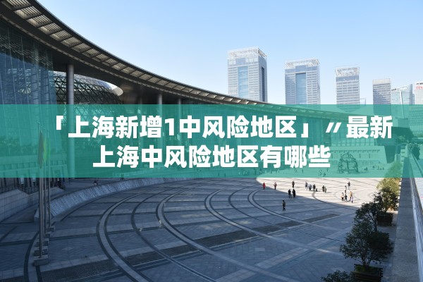「上海新增1中风险地区」〃最新上海中风险地区有哪些