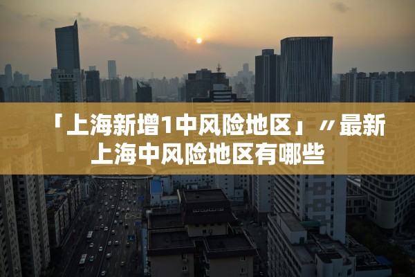 「上海新增1中风险地区」〃最新上海中风险地区有哪些