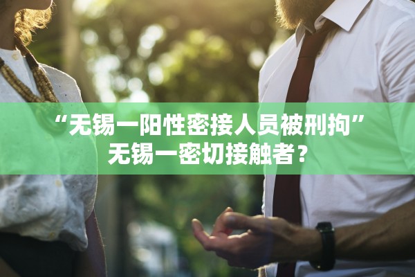 “无锡一阳性密接人员被刑拘” 无锡一密切接触者？