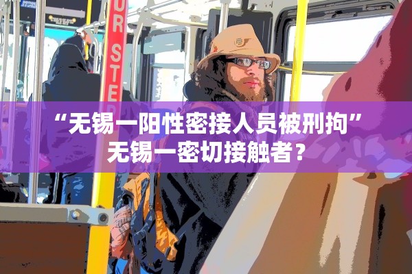 “无锡一阳性密接人员被刑拘” 无锡一密切接触者？