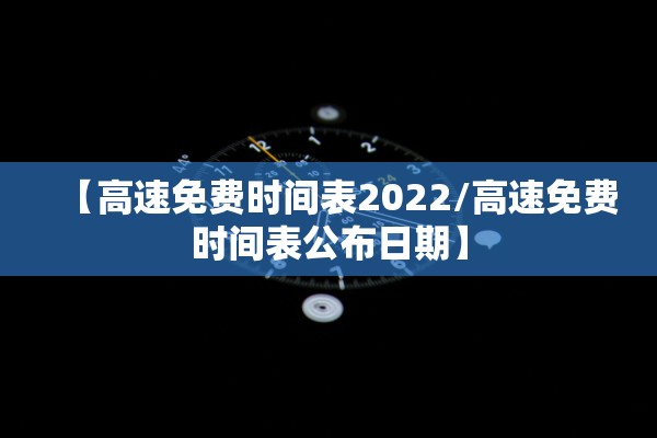 【高速免费时间表2022/高速免费时间表公布日期】