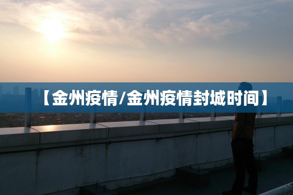 【金州疫情/金州疫情封城时间】