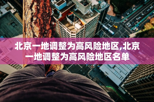 北京一地调整为高风险地区,北京一地调整为高风险地区名单