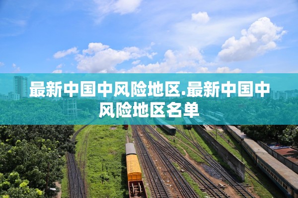 最新中国中风险地区.最新中国中风险地区名单