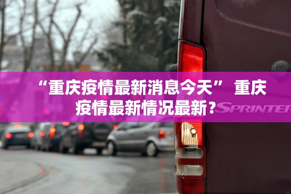 “重庆疫情最新消息今天” 重庆疫情最新情况最新？