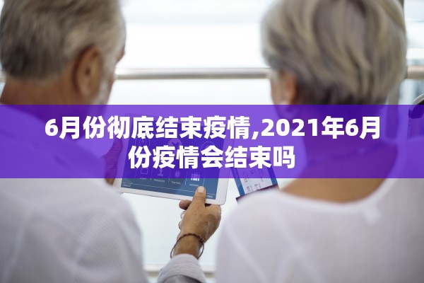 6月份彻底结束疫情,2021年6月份疫情会结束吗
