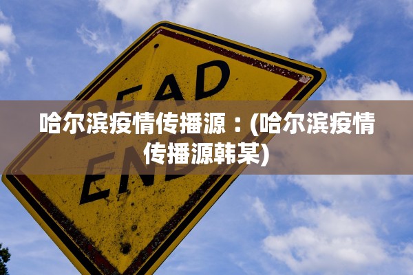 哈尔滨疫情传播源︰(哈尔滨疫情传播源韩某)