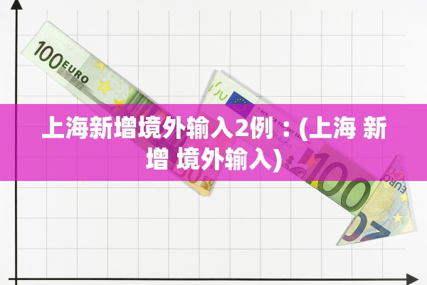 上海新增境外输入2例︰(上海 新增 境外输入)