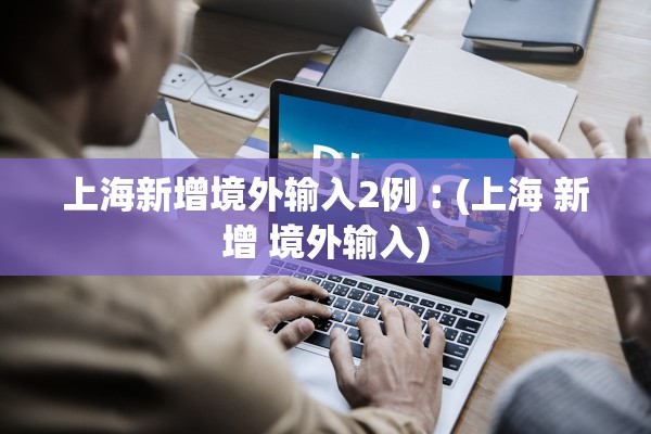 上海新增境外输入2例︰(上海 新增 境外输入)