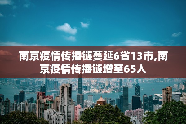 南京疫情传播链蔓延6省13市,南京疫情传播链增至65人