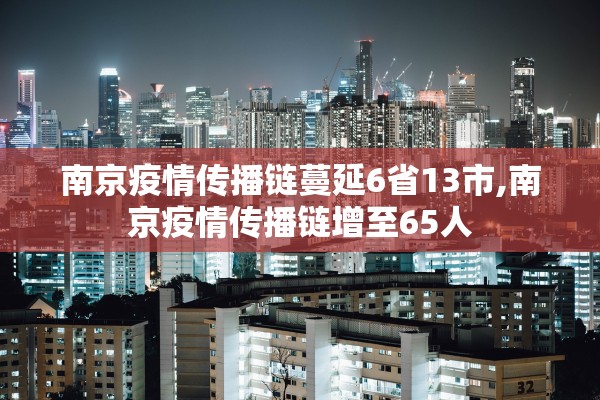 南京疫情传播链蔓延6省13市,南京疫情传播链增至65人