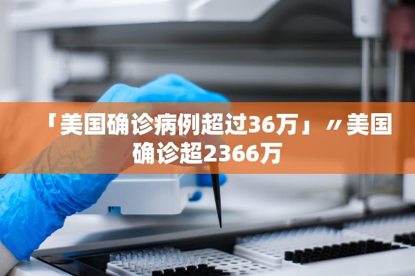 「美国确诊病例超过36万」〃美国确诊超2366万