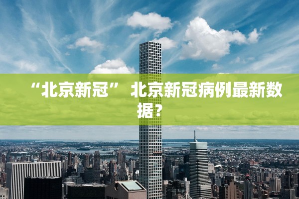 “北京新冠	” 北京新冠病例最新数据？