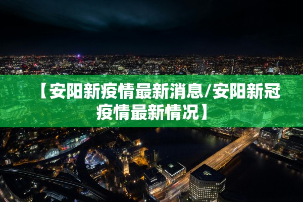 【安阳新疫情最新消息/安阳新冠疫情最新情况】