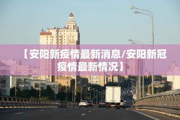 【安阳新疫情最新消息/安阳新冠疫情最新情况】