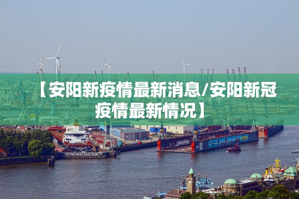 【安阳新疫情最新消息/安阳新冠疫情最新情况】