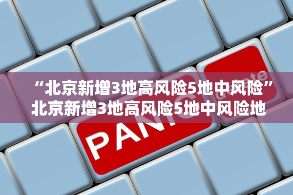 “北京新增3地高风险5地中风险	” 北京新增3地高风险5地中风险地区？