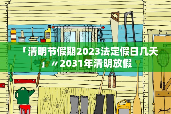 「清明节假期2023法定假日几天」〃2031年清明放假