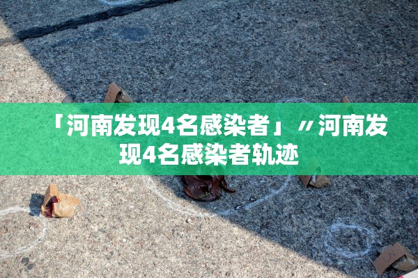 「河南发现4名感染者」〃河南发现4名感染者轨迹