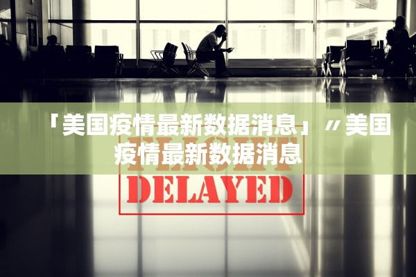 「美国疫情最新数据消息」〃美国疫情最新数据消息