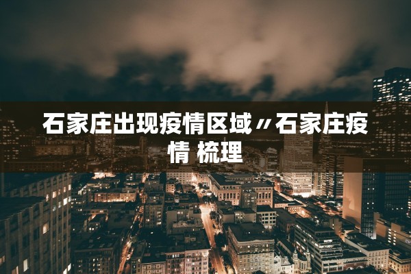 石家庄出现疫情区域〃石家庄疫情 梳理