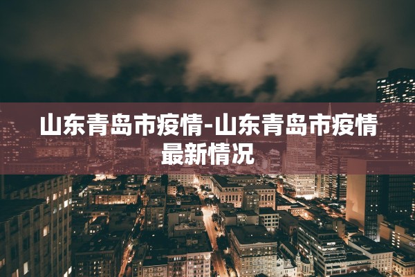 山东青岛市疫情-山东青岛市疫情最新情况