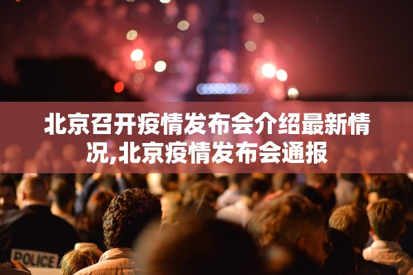 北京召开疫情发布会介绍最新情况,北京疫情发布会通报