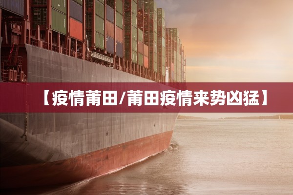 【疫情莆田/莆田疫情来势凶猛】